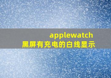 applewatch黑屏有充电的白线显示