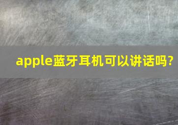 apple蓝牙耳机可以讲话吗?