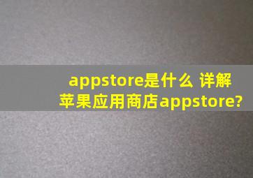 appstore是什么 详解苹果应用商店appstore?