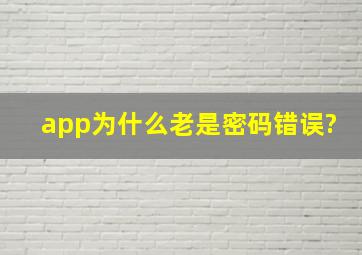 app为什么老是密码错误?