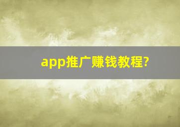 app推广赚钱教程?