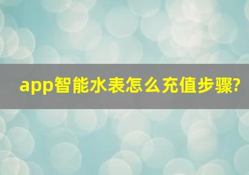 app智能水表怎么充值步骤?