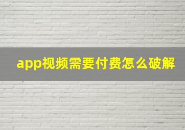 app视频需要付费怎么破解