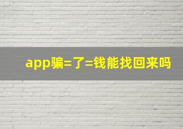 app骗=了=钱能找回来吗