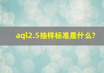aql2.5抽样标准是什么?