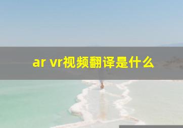 ar vr视频翻译是什么