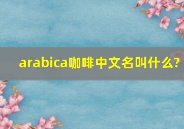 arabica咖啡中文名叫什么?