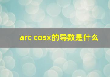 arc cosx的导数是什么