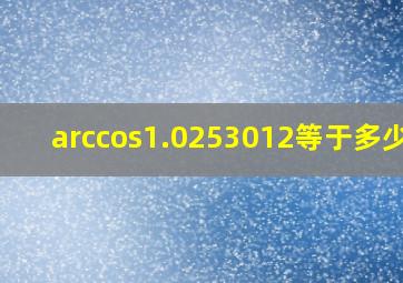 arccos1.0253012等于多少度