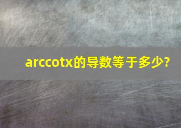 arccotx的导数等于多少?