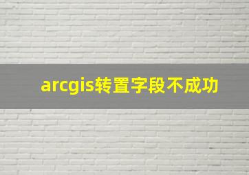 arcgis转置字段不成功