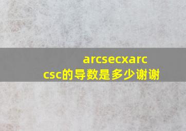 arcsecx,arccsc的导数是多少。谢谢