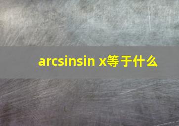 arcsin(sin x)等于什么