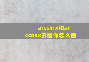 arcsinx和arccosx的图像怎么画