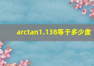 arctan1.138等于多少度