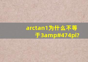 arctan1为什么不等于3/4π?