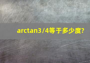 arctan3/4等于多少度?