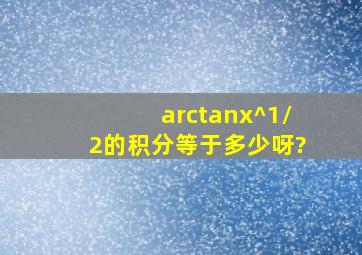arctanx^1/2的积分等于多少呀?