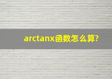 arctanx函数怎么算?