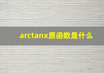 arctanx原函数是什么