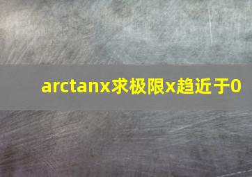 arctanx求极限,x趋近于0
