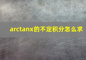 arctanx的不定积分怎么求