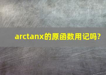 arctanx的原函数用记吗?