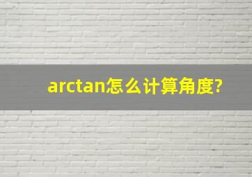 arctan怎么计算角度?