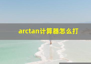 arctan计算器怎么打