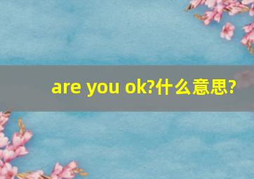 are you ok?什么意思?