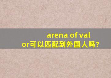 arena of valor可以匹配到外国人吗?