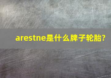 arestne是什么牌子轮胎?