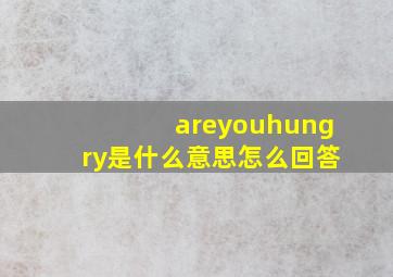 areyouhungry是什么意思怎么回答