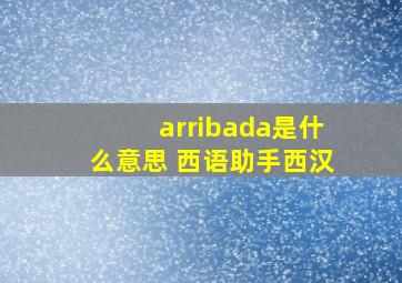 arribada是什么意思 《西语助手》西汉