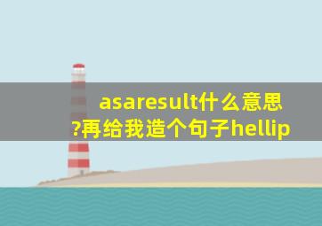 asaresult什么意思?再给我造个句子…