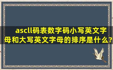 ascll码表数字码小写英文字母和大写英文字母的排序是什么?