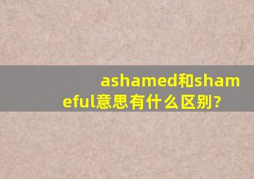 ashamed和shameful意思有什么区别?