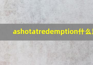 ashotatredemption什么意思