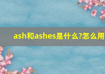 ash和ashes是什么?怎么用