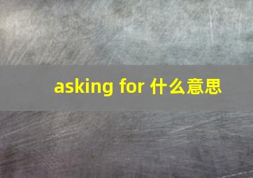 asking for 什么意思