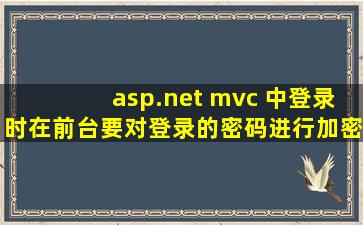 asp.net mvc 中登录时在前台要对登录的密码进行加密,将密码传到后台...