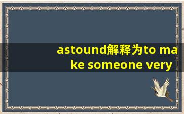 astound解释为to make someone very surprised astonish解释为to ...