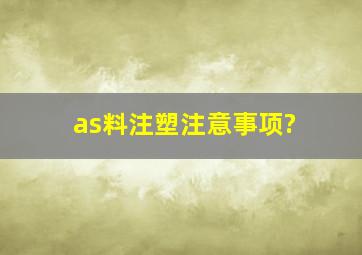 as料注塑注意事项?