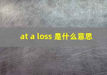 at a loss 是什么意思