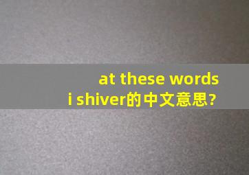 at these words i shiver,的中文意思?
