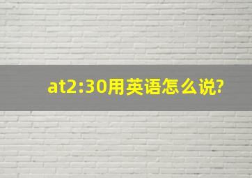 at2:30用英语怎么说?