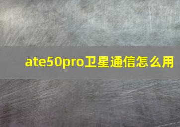 ate50pro卫星通信怎么用