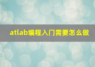 atlab编程入门需要怎么做(