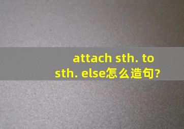 attach sth. to sth. else,怎么造句?