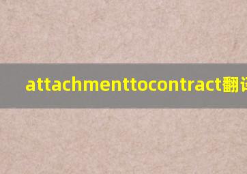 attachmenttocontract翻译中文